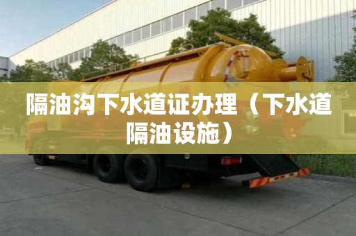 隔油沟下水道证办理(下水道隔油设施) 隔油沟下水道证办理(下水道隔油设施)