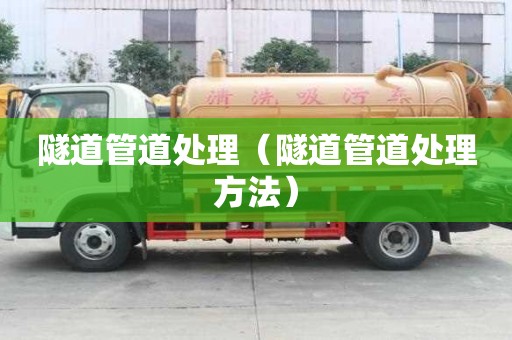 隧道管道处理(隧道管道处理方法) 隧道管道处理(隧道管道处理方法)