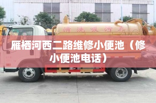 雁栖河西二路维修小便池（修小便池电话）