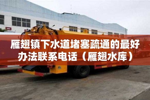 雁翅镇下水道堵塞疏通的最好办法联系电话（雁翅水库）