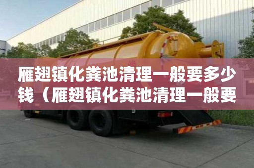 雁翅镇化粪池清理一般要多少钱（雁翅镇化粪池清理一般要多少钱一次）