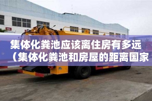 集体化粪池应该离住房有多远（集体化粪池和房屋的距离国家规定）