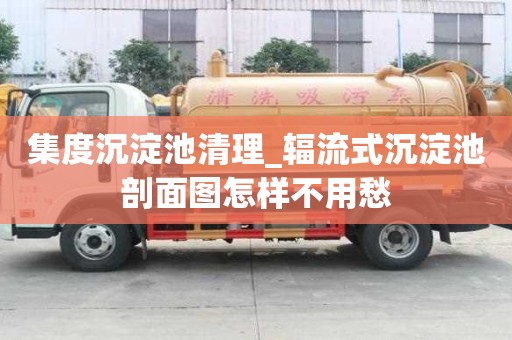 集度沉淀池清理_辐流式沉淀池剖面图怎样不用愁