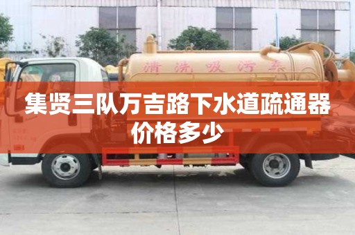 集贤三队万吉路下水道疏通器价格多少