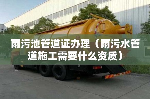 雨污池管道证办理（雨污水管道施工需要什么资质）