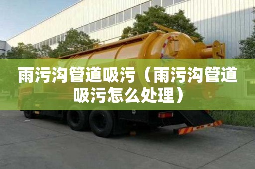 雨污沟管道吸污（雨污沟管道吸污怎么处理）