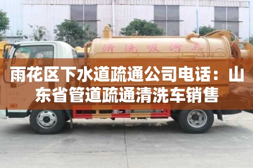 雨花区下水道疏通公司电话：山东省管道疏通清洗车销售