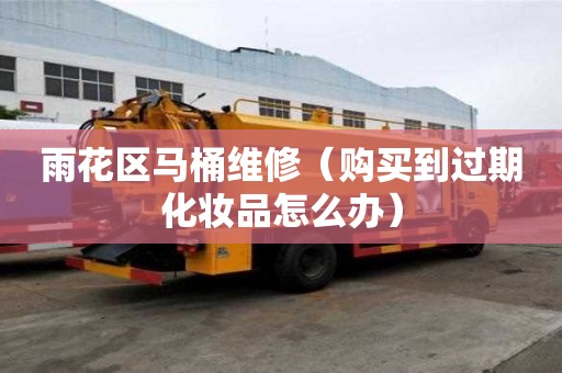 雨花区马桶维修(购买到过期化妆品怎么办) 雨花区马桶维修(购买到过期化妆品怎么办)