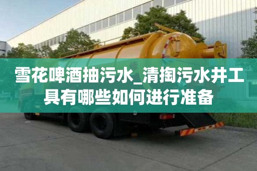 雪花啤酒抽污水_清掏污水井工具有哪些如何进行准备