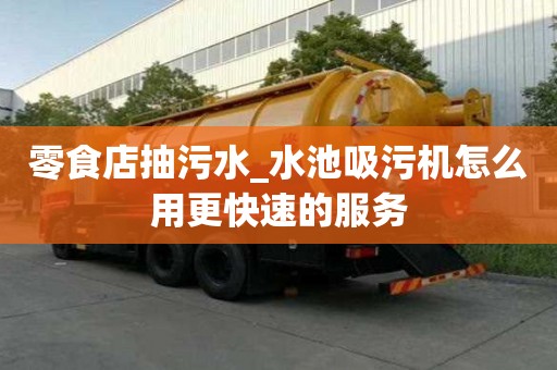 零食店抽污水_水池吸污机怎么用更快速的服务