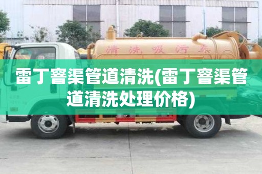 雷丁窨渠管道清洗(雷丁窨渠管道清洗处理价格)