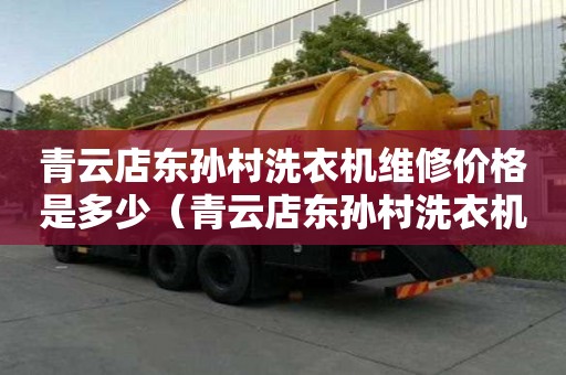 青云店东孙村洗衣机维修价格是多少（青云店东孙村洗衣机维修价格是多少钱）