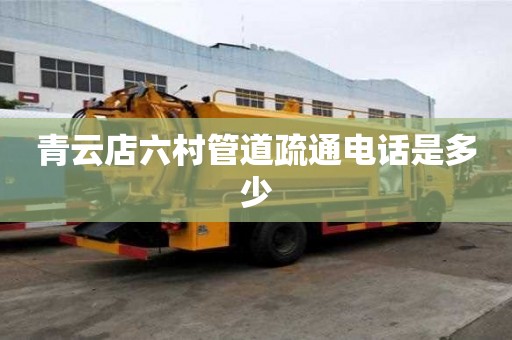 青云店六村管道疏通电话是多少 青云店六村管道疏通电话是多少