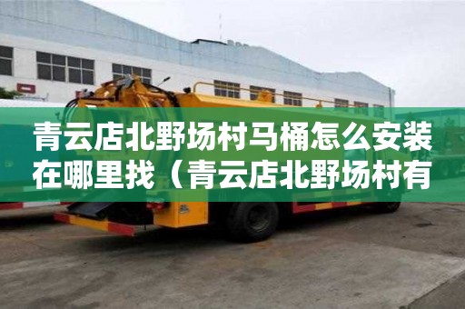 青云店北野场村马桶怎么安装在哪里找（青云店北野场村有什么新规划）