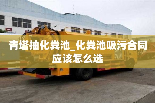 青塔抽化粪池_化粪池吸污合同应该怎么选