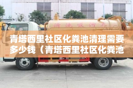 青塔西里社区化粪池清理需要多少钱（青塔西里社区化粪池清理需要多少钱一次）