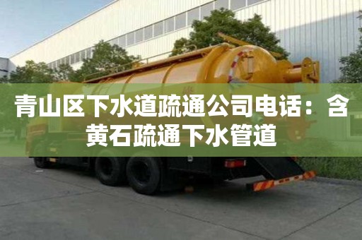 青山区下水道疏通公司电话：含黄石疏通下水管道