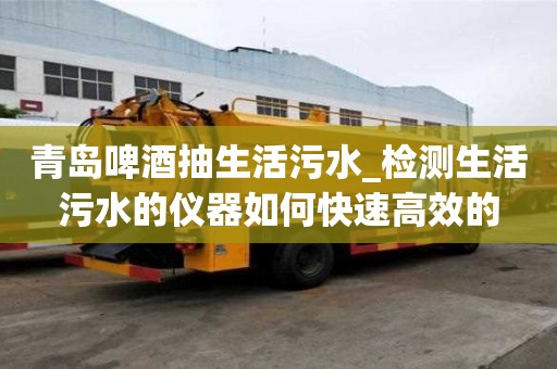 青岛啤酒抽生活污水_检测生活污水的仪器如何快速高效的