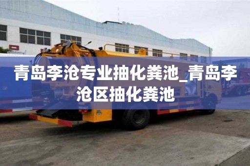 青岛李沧专业抽化粪池_青岛李沧区抽化粪池