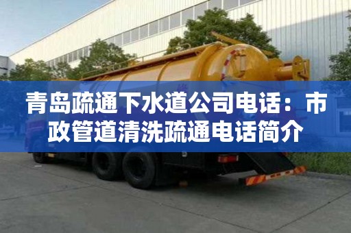 青岛疏通下水道公司电话：市政管道清洗疏通电话简介