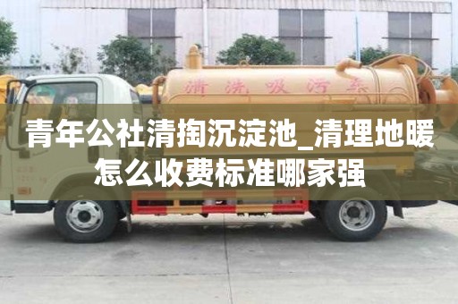 青年公社清掏沉淀池_清理地暖怎么收费标准哪家强