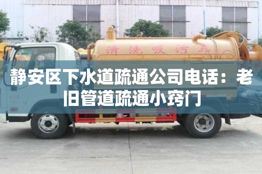 静安区下水道疏通公司电话：老旧管道疏通小窍门