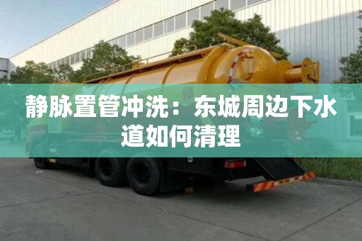 静脉置管冲洗：东城周边下水道如何清理
