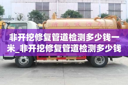 非开挖修复管道检测多少钱一米_非开挖修复管道检测多少钱一米的