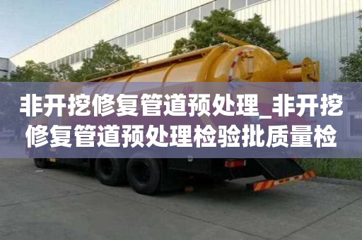 非开挖修复管道预处理_非开挖修复管道预处理检验批质量检查记录填写