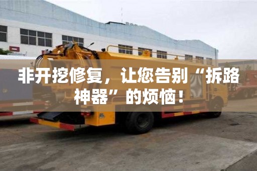 非开挖修复，让您告别“拆路神器”的烦恼！