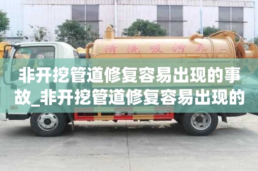 非开挖管道修复容易出现的事故_非开挖管道修复容易出现的事故有哪些