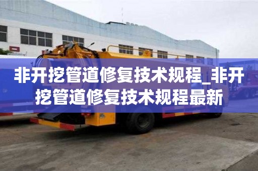 非开挖管道修复技术规程_非开挖管道修复技术规程最新
