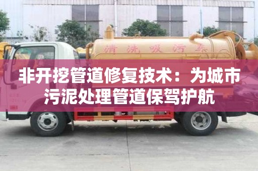 非开挖管道修复技术：为城市污泥处理管道保驾护航