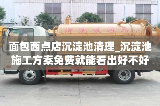 面包西点店沉淀池清理_沉淀池施工方案免费就能看出好不好