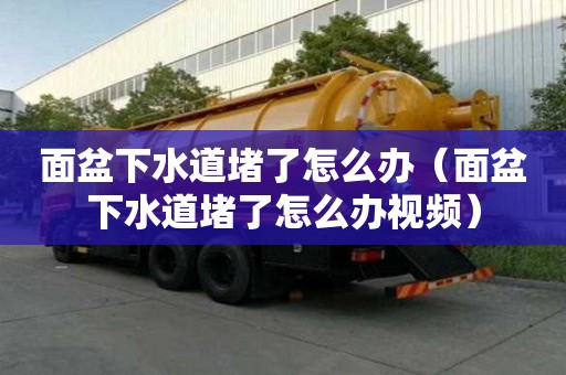 面盆下水道堵了怎么办（面盆下水道堵了怎么办视频）