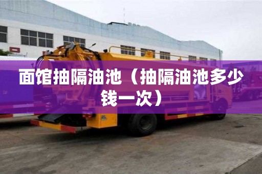 面馆抽隔油池（抽隔油池多少钱一次）