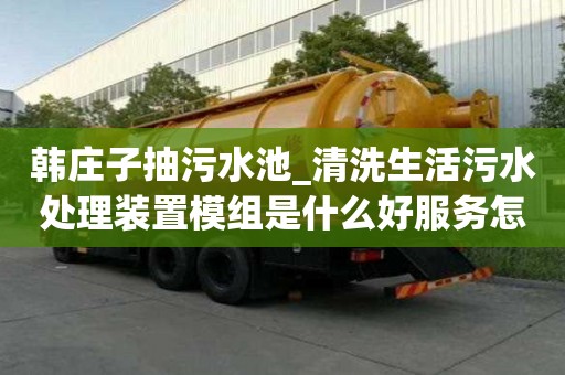 韩庄子抽污水池_清洗生活污水处理装置模组是什么好服务怎么找什么