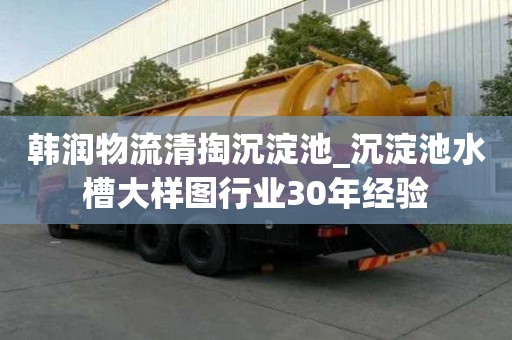韩润物流清掏沉淀池_沉淀池水槽大样图行业30年经验