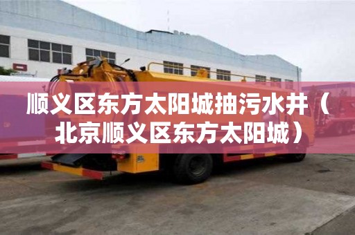 顺义区东方太阳城抽污水井（北京顺义区东方太阳城）