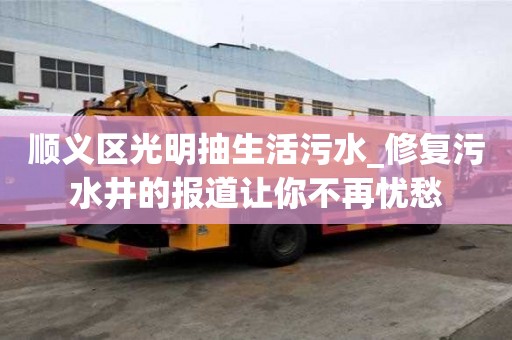 顺义区光明抽生活污水_修复污水井的报道让你不再忧愁