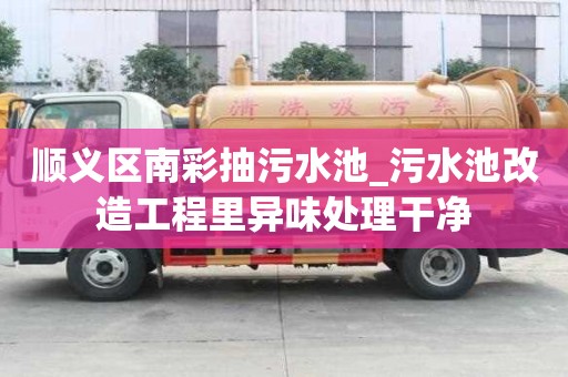 顺义区南彩抽污水池_污水池改造工程里异味处理干净