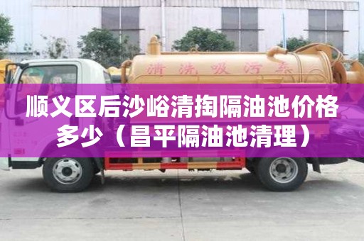 顺义区后沙峪清掏隔油池价格多少(昌平隔油池清理) 顺义区后沙峪清掏隔油池价格多少(昌平隔油池清理)