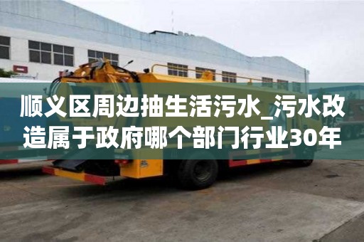 顺义区周边抽生活污水_污水改造属于政府哪个部门行业30年经验