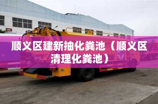 顺义区建新抽化粪池（顺义区清理化粪池）