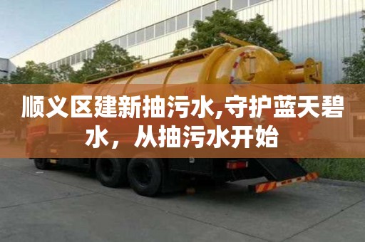 顺义区建新抽污水,守护蓝天碧水，从抽污水开始