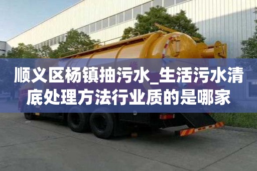 顺义区杨镇抽污水_生活污水清底处理方法行业质的是哪家