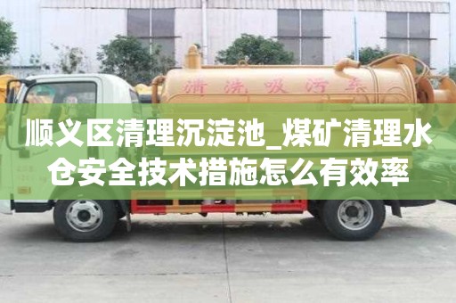 顺义区清理沉淀池_煤矿清理水仓安全技术措施怎么有效率