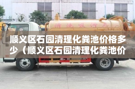 顺义区石园清理化粪池价格多少(顺义区石园清理化粪池价格多少钱一平) 顺义区石园清理化粪池价格多少(顺义区石园清理化粪池价格多少钱一平)