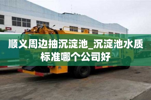 顺义周边抽沉淀池_沉淀池水质标准哪个公司好