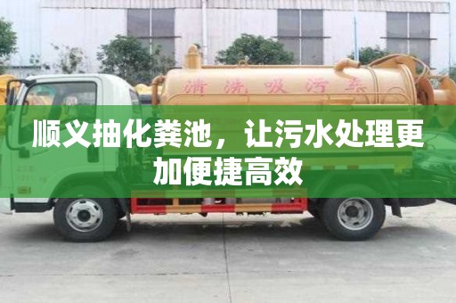 顺义抽化粪池,让污水处理更加便捷高效 顺义抽化粪池,让污水处理更加便捷高效